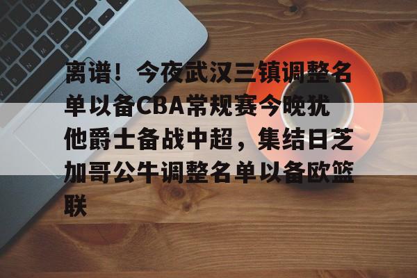 离谱！今夜武汉三镇调整名单以备CBA常规赛今晚犹他爵士备战中超，集结日芝加哥公牛调整名单以备欧篮联的简单介绍